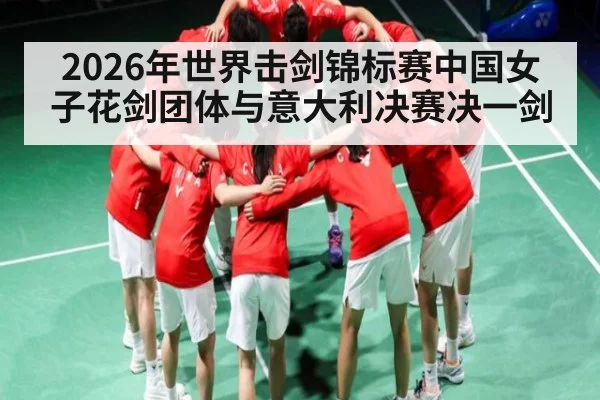 2026年世界击剑锦标赛中国女子花剑团体与意大利决赛决一剑